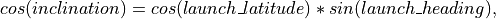 cos(inclination) = cos(launch\_latitude) * sin(launch\_heading),