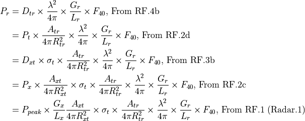 P_r &= D_{tr} \times \frac{\lambda^2}{4{\pi}} \times \frac{G_r}{L_r} \times F_{40} \text{, From RF.4b}  \\
    &= P_t \times \frac{A_{tr}}{4{\pi}R_{tr}^2} \times \frac{\lambda^2}{4{\pi}} \times \frac{G_r}{L_r} \times F_{40} \text{, From RF.2d} \\
    &= D_{xt} \times \sigma_t \times \frac{A_{tr}}{4{\pi}R_{tr}^2} \times \frac{\lambda^2}{4{\pi}} \times \frac{G_r}{L_r} \times F_{40} \text{, From RF.3b} \\
    &= P_x \times \frac{A_{xt}}{4{\pi}R_{xt}^2} \times \sigma_t \times \frac{A_{tr}}{4{\pi}R_{tr}^2} \times \frac{\lambda^2}{4{\pi}} \times \frac{G_r}{L_r} \times F_{40} \text{,      From RF.2c} \\
    &= P_{peak} \times \frac{G_x}{L_x} \frac{A_{xt}}{4{\pi}R_{xt}^2} \times \sigma_t \times \frac{A_{tr}}{4{\pi}R_{tr}^2} \times \frac{\lambda^2}{4{\pi}} \times \frac{G_r}{L_r} \times F_{40} \text{, From RF.1 (Radar.1)}